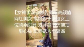 【女神手淫自慰】郑州高颜值网红美女 高跟修长美腿女上位骑乘阳具 双眸微闭仿佛顶到心头 玩弄诱人小逼逼