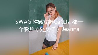 SWAG 性感女神GaGIta 都一个影片（处女作） Jeanna