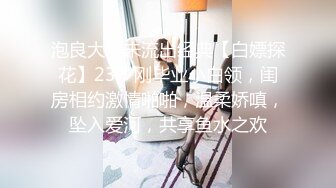 泡良大神未流出经典【白嫖探花】23岁刚毕业小白领，闺房相约激情啪啪，温柔娇嗔，坠入爱河，共享鱼水之欢