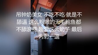 吊钟奶美女 不吃不吃 就是不舔逼 这么粉嫩的无毛鲍鱼都不舔浪费 超爱这大奶子 最后内射一逼