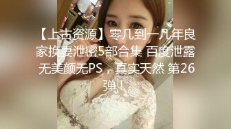 【上古资源】零几到一几年良家换妻泄密5部合集 百度泄露 无美颜无PS，真实天然 第26弹！