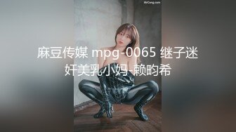 麻豆传媒 mpg-0065 继子迷奸美乳小妈-赖畇希