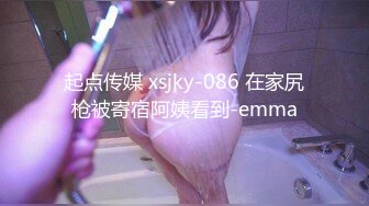 起点传媒 xsjky-086 在家尻枪被寄宿阿姨看到-emma