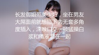 长发御姐范美少妇，坐在男友大屌面前就想插下去无套多角度插入，深喉口交一顿猛操白浆和精液混在一起