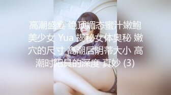 高潮盛宴 绝顶媚态蜜汁嫩鲍美少女 Yua 揭秘女体奥秘 嫩穴的尺寸 高潮后阴蒂大小 高潮时阳具的深度 真妙 (3)