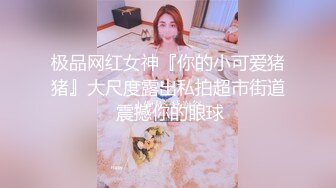 极品网红女神『你的小可爱猪猪』大尺度露出私拍超市街道 震撼你的眼球