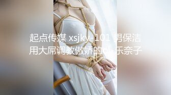 起点传媒 xsjky-101 男保洁用大屌调教傲娇的ol-乐奈子