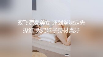 双飞漂亮美女 还划拳决定先操谁 大奶妹子身材真好