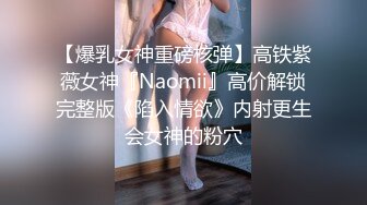 【爆乳女神重磅核弹】高铁紫薇女神『Naomii』高价解锁完整版《陷入情欲》内射更生会女神的粉穴