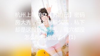 杭州上等美女【苏妲己】密码房大秀，平日高端气质，私下却是这般放荡淫乱，骚穴都没怎么玩就湿透了！ (1)