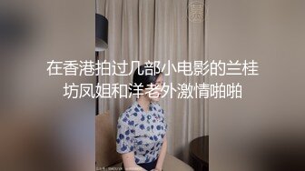 在香港拍过几部小电影的兰桂坊凤姐和洋老外激情啪啪