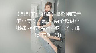 【哥哥的小嫩逼】 2个刚成年的小美女，新人!两个超级小嫩妹~掰穴展示~被干了，逼逼干净   (3)