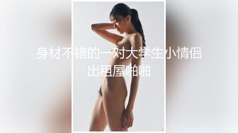 身材不错的一对大学生小情侣出租屋啪啪