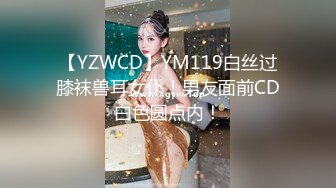 【YZWCD】YM119白丝过膝袜兽耳女仆！男友面前CD白色圆点内！