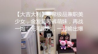 【大吉大利】非常极品兼职美少女，金发背带裤萌妹，再战一炮，无毛嫩穴，一顿输出爆草