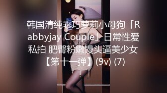 韩国清纯乖巧萝莉小母狗「Rabbyjay Couple」日常性爱私拍 肥臀粉嫩馒头逼美少女【第十一弹】(9v) (7)