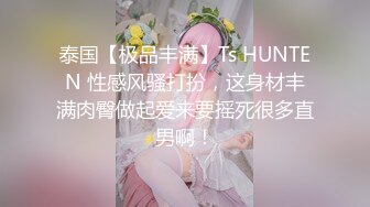 泰国【极品丰满】Ts HUNTEN 性感风骚打扮，这身材丰满肉臀做起爱来要摇死很多直男啊！