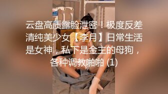 云盘高质露脸泄密！极度反差清纯美少女【李月】日常生活是女神，私下是金主的母狗，各种调教啪啪 (1)