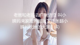 老爸和老妈去广州进货 叫小姨妈来家里照顾我下药迷翻小姨妈玩她的大黑B (4)