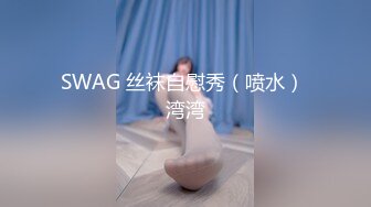 SWAG 丝袜自慰秀（喷水） 湾湾