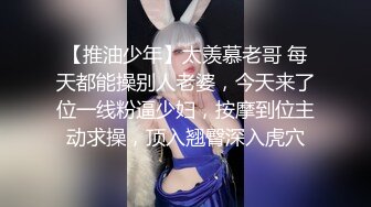 【推油少年】太羡慕老哥 每天都能操别人老婆，今天来了位一线粉逼少妇，按摩到位主动求操，顶入翘臀深入虎穴