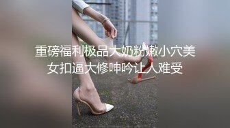 重磅福利极品大奶粉嫩小穴美女扣逼大修呻吟让人难受