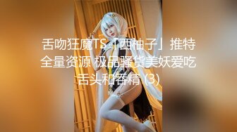 舌吻狂魔TS「西柚子」推特全量资源 极品骚货美妖爱吃舌头和吞精 (3)