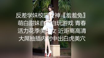 反差学妹校园女神〖羞羞兔〗萌白甜妹自顾自玩游戏 青春活力花季美少女 近距离高清大屌抽插内射中出白虎美穴