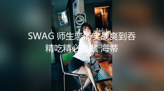 SWAG 师生恋情实战爽到吞精吃精必收藏 海蒂