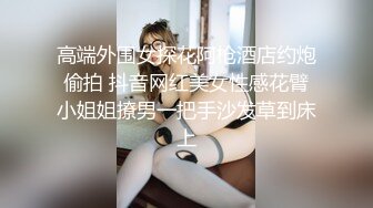 高端外围女探花阿枪酒店约炮偷拍 抖音网红美女性感花臂小姐姐撩男一把手沙发草到床上