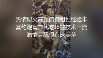 热情似火高颜值御姐性经验丰富约炮富二代吃J8的技术一流激情互舔很有欧美范