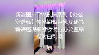 新流国产TAV剧情系列【办公室诱惑】性感翘臀巨乳女秘书着装违规被老板侵犯办公室爆操对白刺激