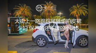 大街上一路跟踪尾随偷拍皮裙少妇 保养的还不错的小嫩B