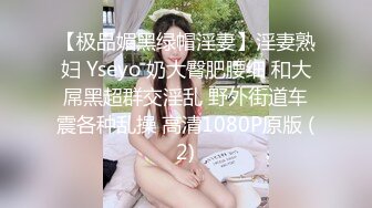 【极品媚黑绿帽淫妻】淫妻熟妇 Yseyo 奶大臀肥腰细 和大屌黑超群交淫乱 野外街道车震各种乱操 高清1080P原版 (2)