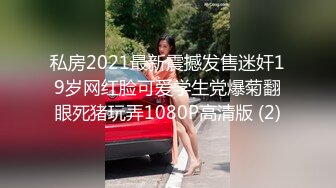 私房2021最新震撼发售迷奸19岁网红脸可爱学生党爆菊翻眼死猪玩弄1080P高清版 (2)