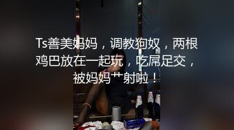 Ts善美妈妈，调教狗奴，两根鸡巴放在一起玩，吃屌足交，被妈妈艹射啦！