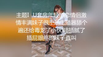 主题I♥U套房年轻热恋情侣激情丰满妹子很主动生殖器舔个遍还给毒龙了小伙BB插腻了插屁眼疼的妹子直叫