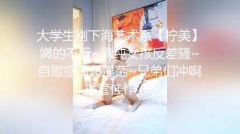 大学生刚下海艺术系【柠美】嫩的不行~清纯女孩反差骚~自慰抠逼超淫荡~兄弟们冲啊撸管佳作 (2)