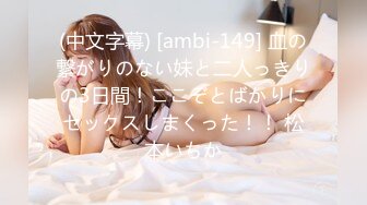 (中文字幕) [ambi-149] 血の繋がりのない妹と二人っきりの3日間！ここぞとばかりにセックスしまくった！！ 松本いちか