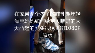 在家带两个孩子的哺乳期年轻漂亮妈妈如何给宝贝喂奶的大大凸起的乳头很诱人啊1080P原版