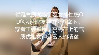 优雅气质尤物御姐女神性感OL客房经理被金主爸爸拿下，穿着工装被操，高高在上的气质优雅女神是富人的精盆