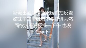 新流出酒店情趣炮房偷拍反差婊妹子嘴里喊着不要插进去然而欲求不满反操一下午 也没让停下 