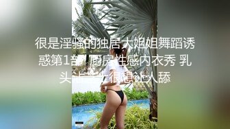 很是淫骚的独居大姐姐舞蹈诱惑第1部  厨房性感内衣秀 乳头沾芝士很想让人舔