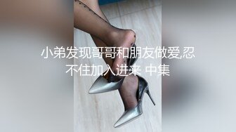 小弟发现哥哥和朋友做爱,忍不住加入进来 中集