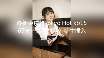 最新東京熱Tokyo Hot kb1567チーム木村番外編生挿入