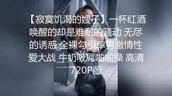 【寂寞饥渴的嫂子】一杯红酒唤醒的却是难耐的骚动 无尽的诱惑 全裸勾引单男激情性爱大战 牛奶吸屌啪啪操 高清720P版