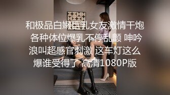 和极品白嫩巨乳女友激情干炮 各种体位爆乳不停乱颤 呻吟浪叫超感官刺激 这车灯这么爆谁受得了 高清1080P版