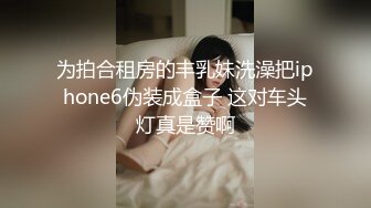 为拍合租房的丰乳妹洗澡把iphone6伪装成盒子 这对车头灯真是赞啊