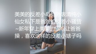 美美的反差小母狗外表清纯小仙女私下是爸爸的反差小骚货~新年穿上美美的旗袍让爸爸操，喜欢这样的反差小婊子吗