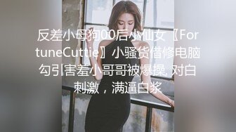 反差小母狗00后小仙女〖FortuneCuttie〗小骚货借修电脑勾引害羞小哥哥被爆操, 对白刺激，满逼白浆